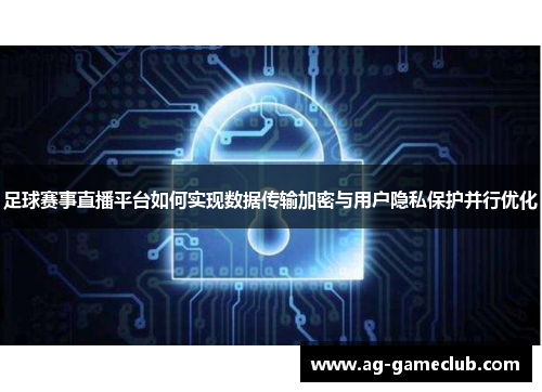 足球赛事直播平台如何实现数据传输加密与用户隐私保护并行优化